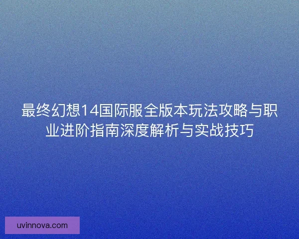 最终幻想14国际服全版本玩法攻略与职业进阶指南深度解析与实战技巧 最终幻想14国际服全版本玩法攻略与职业进阶指南深度解析与实战技巧