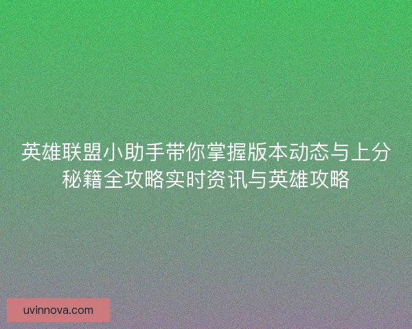 英雄联盟小助手带你掌握版本动态与上分秘籍全攻略实时资讯与英雄攻略
