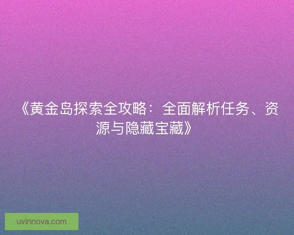 《黄金岛探索全攻略：全面解析任务、资源与隐藏宝藏》