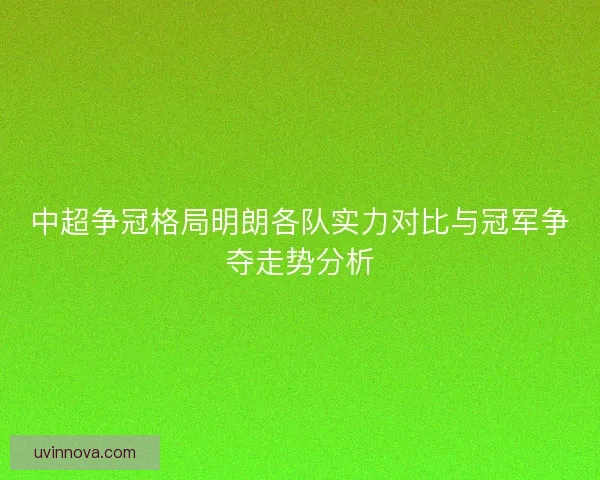 中超争冠格局明朗各队实力对比与冠军争夺走势分析