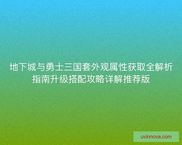 地下城与勇士三国套外观属性获取全解析指南升级搭配攻略详解推荐版