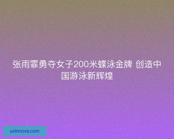 张雨霏勇夺女子200米蝶泳金牌 创造中国游泳新辉煌