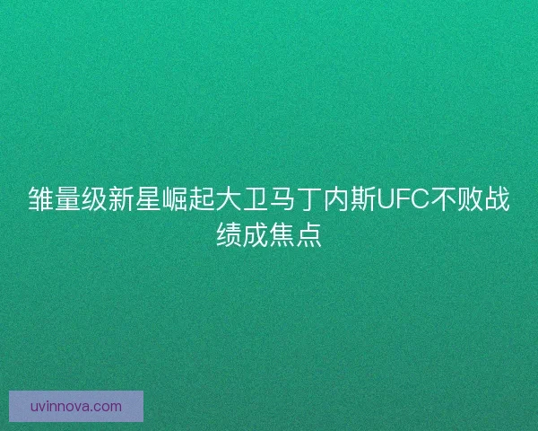 雏量级新星崛起大卫马丁内斯UFC不败战绩成焦点 雏量级新星崛起大卫马丁内斯UFC不败战绩成焦点