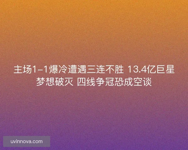 主场1-1爆冷遭遇三连不胜 13.4亿巨星梦想破灭 四线争冠恐成空谈