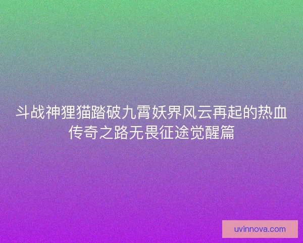 斗战神狸猫踏破九霄妖界风云再起的热血传奇之路无畏征途觉醒篇